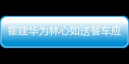 下爱林心光应援 私餐车称曝如送霍建华为